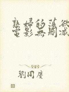 熟妇的荡欲法国电影无删减