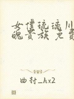 女仆琉璃川 落魄贵族 免费高清全集