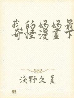 我的妈妈最近很奇怪漫画下拉