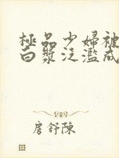 极品少妇被猛得白浆泛滥成灾