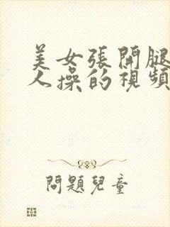 美女张开腿让男人操的视频