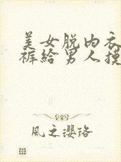 美女脱内衣和内裤给男人摸