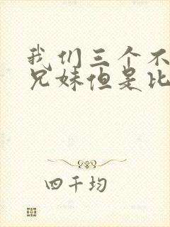 我们三个不是亲兄妹但是比亲兄妹还亲动漫
