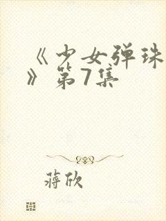 《少女弹珠汽水》第7集