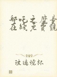 哪吒之魔童降世在线免费观看完整