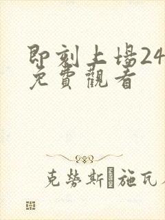 即刻上场24集免费观看