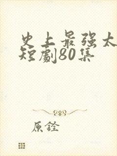 史上最强太子爷短剧80集