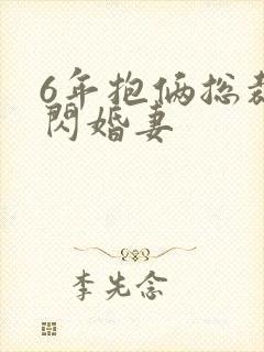 6年抱俩总裁的闪婚妻