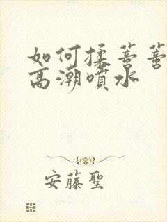 如何揉蒂蒂爽到高潮喷水