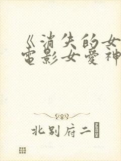 《消失的女人》电影女爱神来了