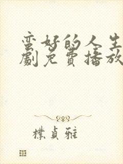 蛮好的人生电视剧免费播放完整版19集