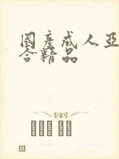 国产成人亚州综合精品