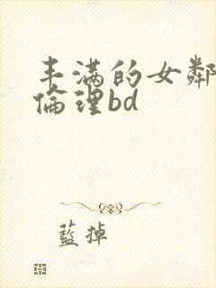 丰满的女邻居3伦理bd