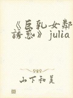《巨乳女邻居の诱惑》julia