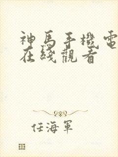 神马手机电影院在线观看