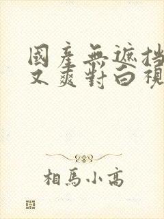 国产无遮挡又黄又爽对白视频