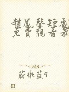 赵凤声短剧全集免费观看最新集数