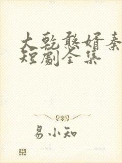 大乾憨婿秦憨子短剧全集