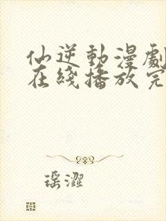 仙逆动漫剧场版在线播放完整版高清