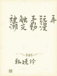 被触手玩弄～高潮交动漫