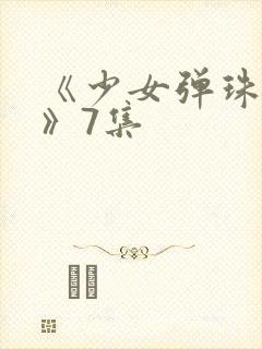 《少女弹珠汽水》7集