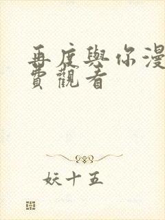 再度与你漫剧免费观看