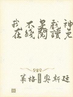 我不是戏神小说在线阅读免费全文