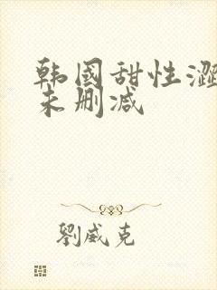 韩国甜性涩爱在未删减