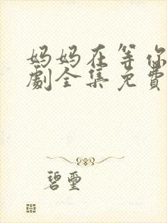 妈妈在等你电视剧全集免费