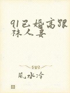 91已婚高跟丝袜人妻