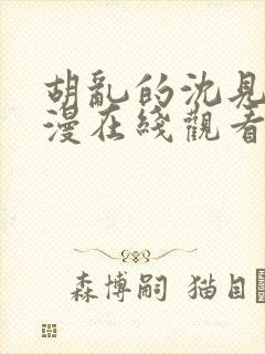 胡乱的沈见君动漫在线观看无删减