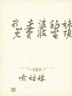 我老婆的妹妹2免费版电视剧大全在线观看