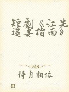 短剧《江先生的追妻指南》