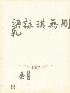 梁咏琪无删减裸乳