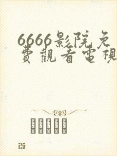 6666影院免费观看电视剧大全
