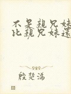 不是亲兄妹但是比亲兄妹还亲的动漫