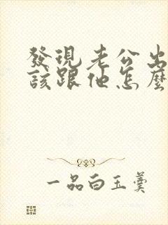 发现老公出轨我该跟他怎么说