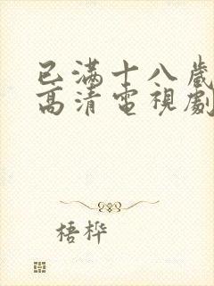 已满十八岁免费高清电视剧观看