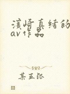 滨崎真绪的全部av作品