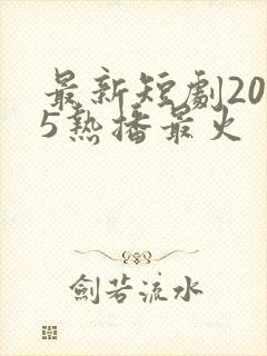 最新短剧2025热播最火