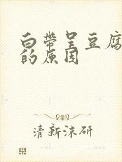 白带呈豆腐渣状的原因