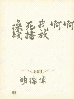 操死我啊啊啊在线播放