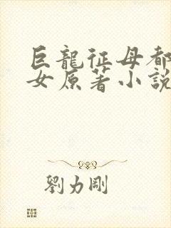 巨龙征母都市御女原著小说叫什么