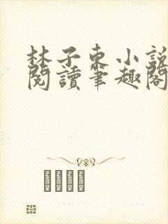 林子东小说全文阅读笔趣阁在线阅读封面