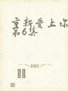 重新爱上你泰剧第6集