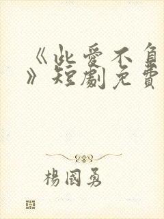 《此爱不负回首》短剧免费观看全集