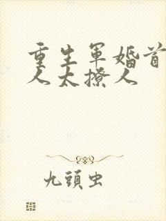 重生军婚首长大人太撩人