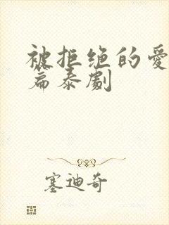 被拒绝的爱番外篇泰剧