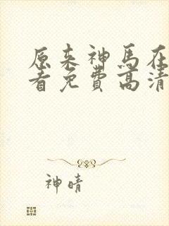 原来神马在线观看免费高清全集
