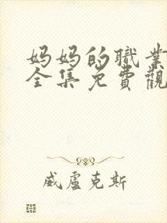 妈妈的职业在线全集免费观看